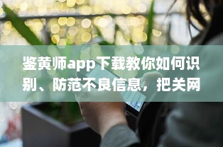 鉴黄师app下载教你如何识别、防范不良信息，把关网络环境 v5.9.3下载