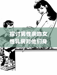 探讨男性亲吻女性乳房对他们身心健康的积极影响和可能的科学好处