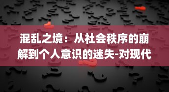 混乱之境：从社会秩序的崩解到个人意识的迷失-对现代生活中的挑战与困惑的深度解析