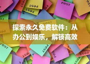 探索永久免费软件：从办公到娱乐，解锁高效生活的终极指南 v9.8.5下载