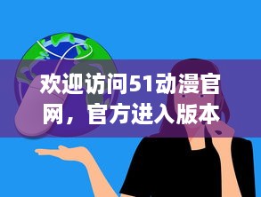 欢迎访问51动漫官网，官方进入版本界面，享受最全面的动漫资源和信息 v8.8.9下载