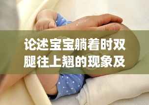 论述宝宝躺着时双腿往上翘的现象及其对婴儿健康成长的影响 v0.0.1下载