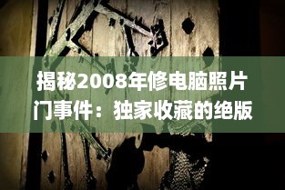 揭秘2008年修电脑照片门事件：独家收藏的绝版珍贵照片引发的网络震动