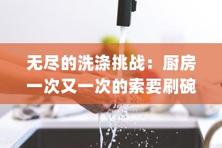 无尽的洗涤挑战：厨房一次又一次的索要刷碗总图片引发对家务劳动日常的深度思考