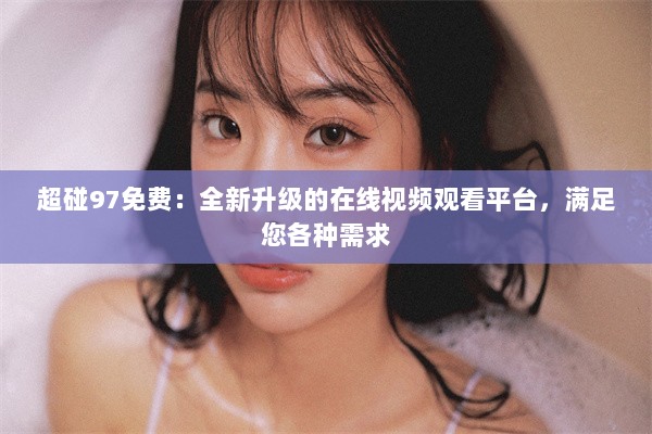 超碰97免费：全新升级的在线视频观看平台，满足您各种需求