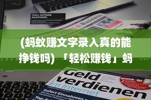 (蚂蚁赚文字录入真的能挣钱吗) 「轻松赚钱」蚂蚁赚文字录入App全解析：如何快速高效赚取收入?