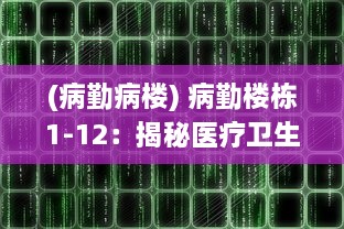 (病勤病楼) 病勤楼栋1-12：揭秘医疗卫生行业的楼宇管理与服务提升路径