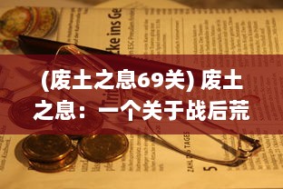 (废土之息69关) 废土之息：一个关于战后荒芜世界中的生存、奋斗与希望的故事