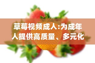 草莓视频成人:为成年人提供高质量、多元化和安全的在线视频观看体验