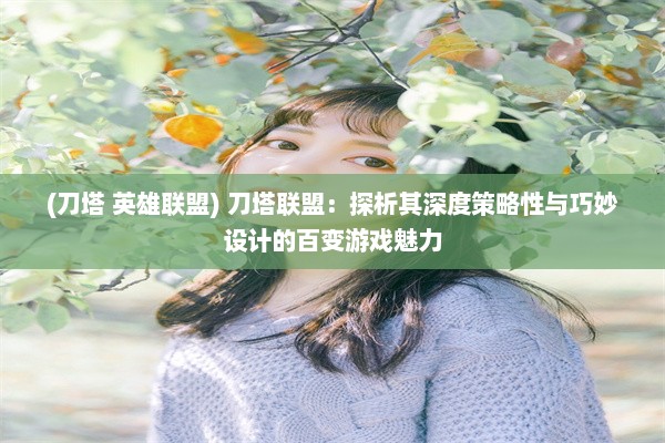 (刀塔 英雄联盟) 刀塔联盟：探析其深度策略性与巧妙设计的百变游戏魅力