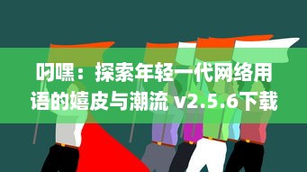 叼嘿：探索年轻一代网络用语的嬉皮与潮流 v2.5.6下载