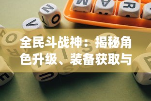 全民斗战神：揭秘角色升级、装备获取与战斗策略的终极游戏攻略