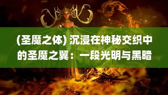 (圣魔之体) 沉浸在神秘交织中的圣魔之翼：一段光明与黑暗交战的史诗冒险