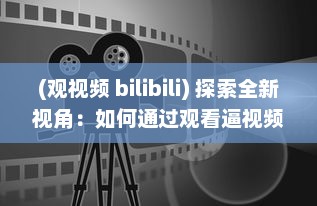 (观视频 bilibili) 探索全新视角：如何通过观看逼视频实现娱乐与学习的完美结合