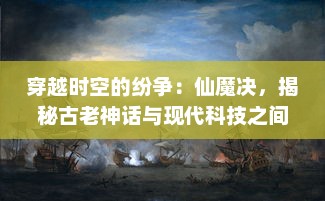 穿越时空的纷争：仙魔决，揭秘古老神话与现代科技之间的无尽战争