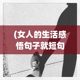 (女人的生活感悟句子就短句) 探讨社会现象：女人生活状况被在线观看的态度反映和影响分析