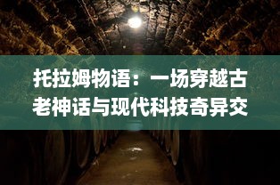 托拉姆物语：一场穿越古老神话与现代科技奇异交融的神秘探索之旅