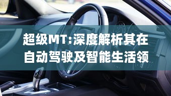 超级MT:深度解析其在自动驾驶及智能生活领域的重要性与未来应用方向