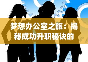 梦想办公室之旅：揭秘成功升职秘诀的杜拉拉升职记手游 全新体验解析