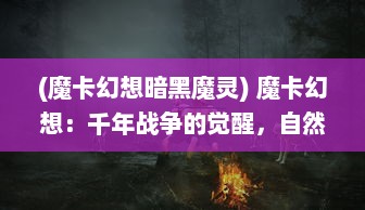 (魔卡幻想暗黑魔灵) 魔卡幻想：千年战争的觉醒，自然精灵之力与黑暗巫师的对决