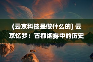 (云京科技是做什么的) 云京忆梦：古都烟雾中的历史光影与现代梦想交织的追忆篇章