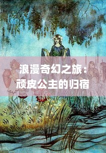 浪漫奇幻之旅：顽皮公主的归宿，别闹了，让我们一起寻找那份美好的爱情吧