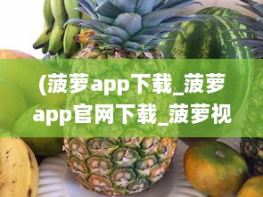 (菠萝app下载_菠萝app官网下载_菠萝视频安卓版) 菠萝app：以全新的线上学习方式，引领教育创新之路