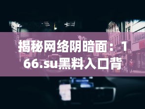 揭秘网络阴暗面：166.su黑料入口背后隐藏的惊人秘密 v5.8.9下载