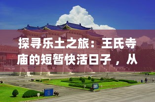 探寻乐土之旅：王氏寺庙的短暂快活日子 ，从神秘建筑到丰富活动的多元展现