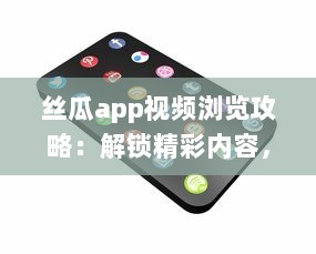 丝瓜app视频浏览攻略：解锁精彩内容，享受无限视频乐趣 如何有效使用丝瓜app提升观看体验 v9.0.7下载