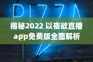 揭秘2022 以夜欲直播app免费版全面解析：如何安全高效使用 解锁直播间秘籍