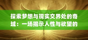 探索梦想与现实交界处的奇域：一场揭示人性与欲望的幻想之心的深度解析