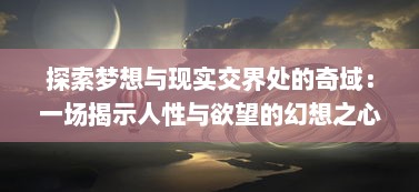 探索梦想与现实交界处的奇域：一场揭示人性与欲望的幻想之心的深度解析