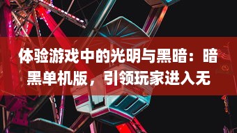 体验游戏中的光明与黑暗：暗黑单机版，引领玩家进入无尽冒险的魔幻世界