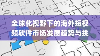 全球化视野下的海外短视频软件市场发展趋势与挑战研究 v2.9.8下载