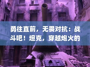 勇往直前，无畏对抗：战斗吧！坦克，穿越炮火的钢铁勇士的荣耀与决战