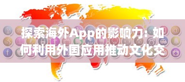 探索海外App的影响力: 如何利用外国应用推动文化交流与全球化进程? v4.5.9下载