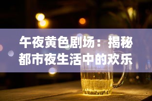 午夜黄色剧场：揭秘都市夜生活中的欢乐与哀愁，寂寞与狂欢的交织 v9.0.5下载