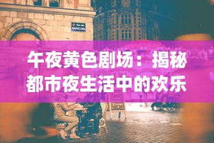 午夜黄色剧场：揭秘都市夜生活中的欢乐与哀愁，寂寞与狂欢的交织 v9.0.5下载