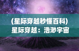 (星际穿越秒懂百科) 星际穿越：浩渺宇宙中的星旅种植记，探索与生存的未知艰辛