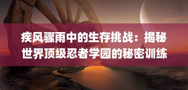 疾风骤雨中的生存挑战：揭秘世界顶级忍者学园的秘密训练和神秘冒险