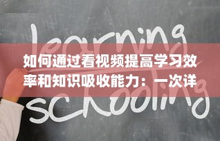 如何通过看视频提高学习效率和知识吸收能力：一次详尽的指南 v4.9.7下载