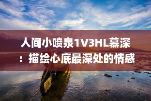 人间小喷泉1V3HL慕深：描绘心底最深处的情感汹涌，诗意生活的温润细腻表达 v0.9.4下载