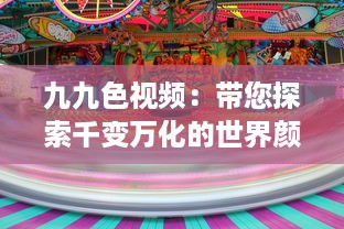 九九色视频：带您探索千变万化的世界颜色，让生活更加丰富多彩 v0.7.6下载