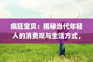 疯狂宝贝：揭秘当代年轻人的消费观与生活方式，理性追求个性与独特的态度分享