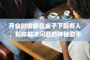 开会时偷偷在桌子下躲着人，帮你解决问题的神秘助手 v5.3.3下载