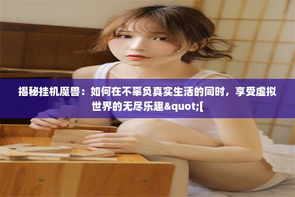 揭秘挂机魔兽：如何在不辜负真实生活的同时，享受虚拟世界的无尽乐趣"[