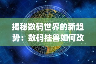 揭秘数码世界的新趋势：数码挂兽如何改变我们的日常生活与工作方式