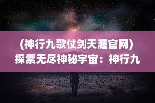 (神行九歌仗剑天涯官网) 探索无尽神秘宇宙：神行九歌 详解中国古代神话中的奇幻世界