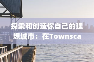 探索和创造你自己的理想城市：在Townscaper游戏中实现城市设计的无限可能性